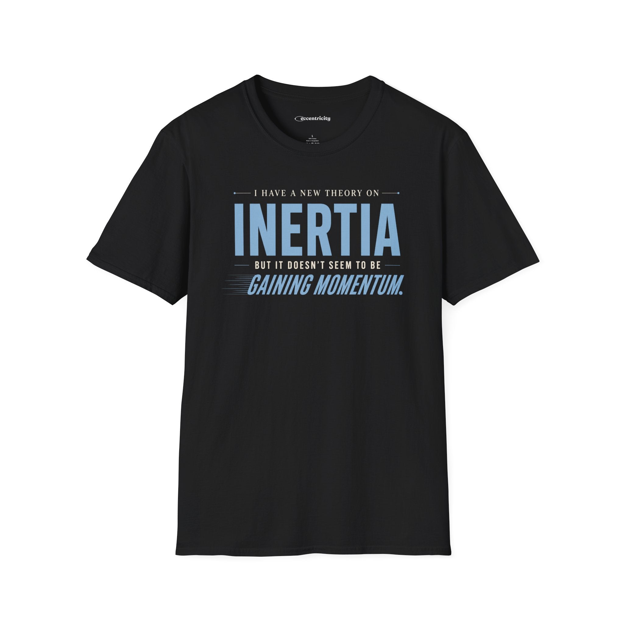 I HAVE A NEW THEORY ON INERTIA, BUT IT DOESN’T SEEM TO BE GAINING MOMENTUM. T-SHIRT