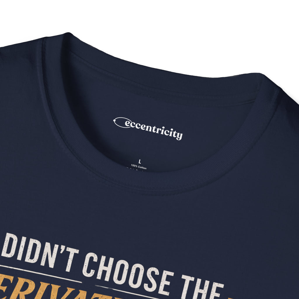 I DIDN’T CHOOSE THE DERIVATIVE LIFE, THE DERIVATIVE CHOSE ME. T-SHIRT