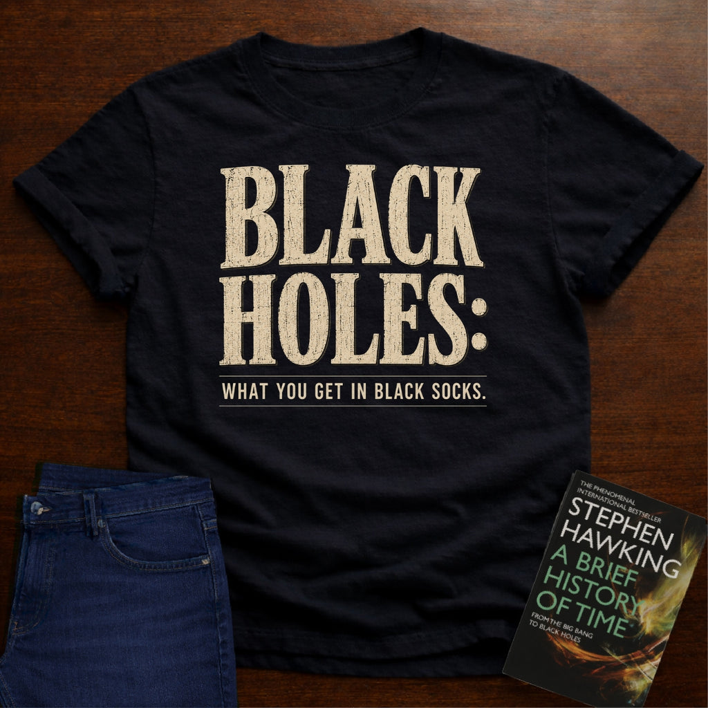 BLACK HOLES: WHAT YOU GET IN BLACK SOCKS. T-SHIRT
