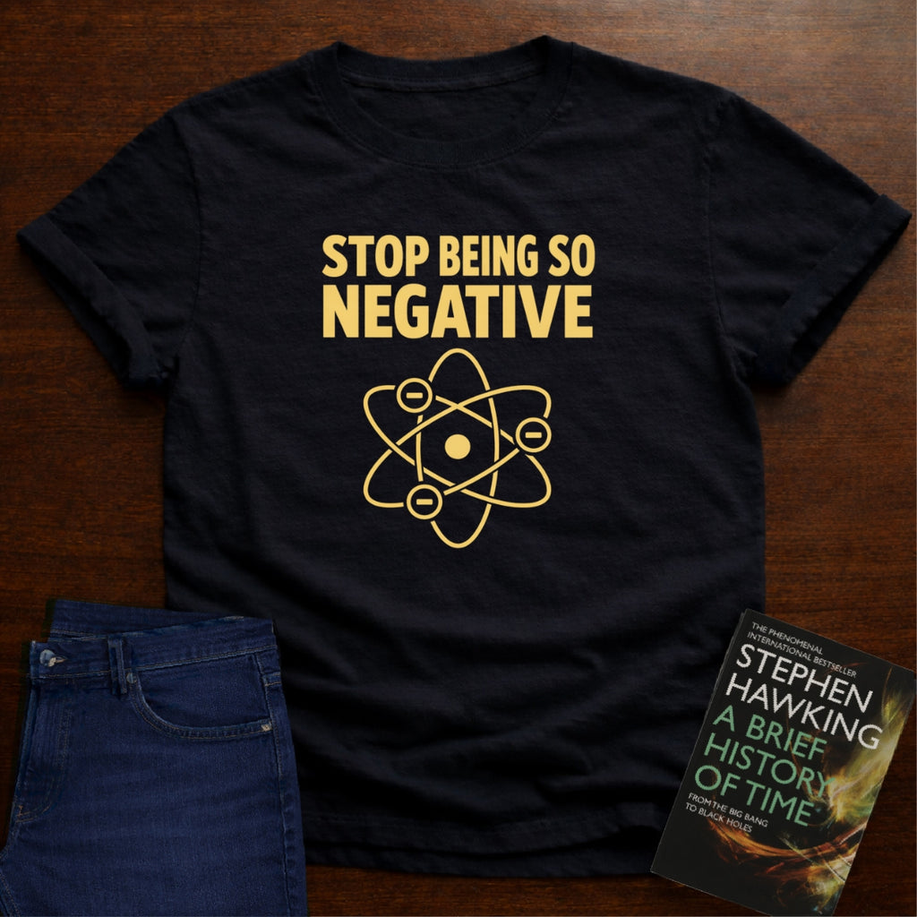 STOP BEING SO NEGATIVE - T-SHIRT