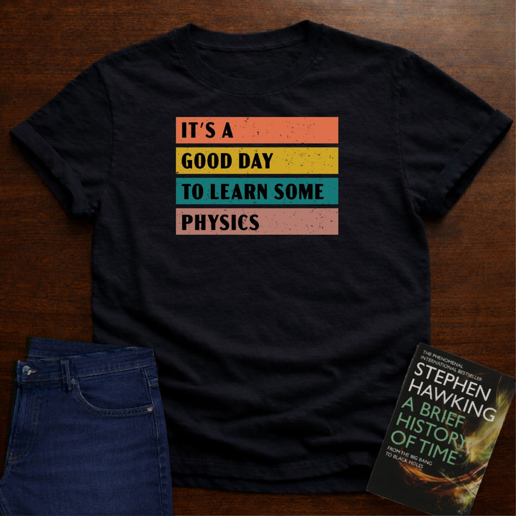 It's a Good day to Learn some Physics T-SHIRT