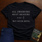 ALL OBSERVERS MUST MEASURE, BUT NEVER BOTH. T-SHIRT
