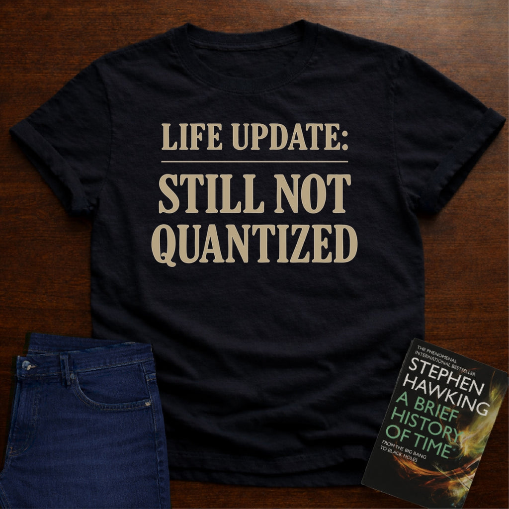 LIFE UPDATE: STILL NOT QUANTIZED T-SHIRT