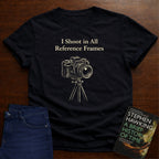 I SHOOT IN ALL REFERENCE FRAMES T-SHIRT