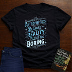 ASTROPHYSICS: REALITY IS JUST TOO BORING T-SHIRT