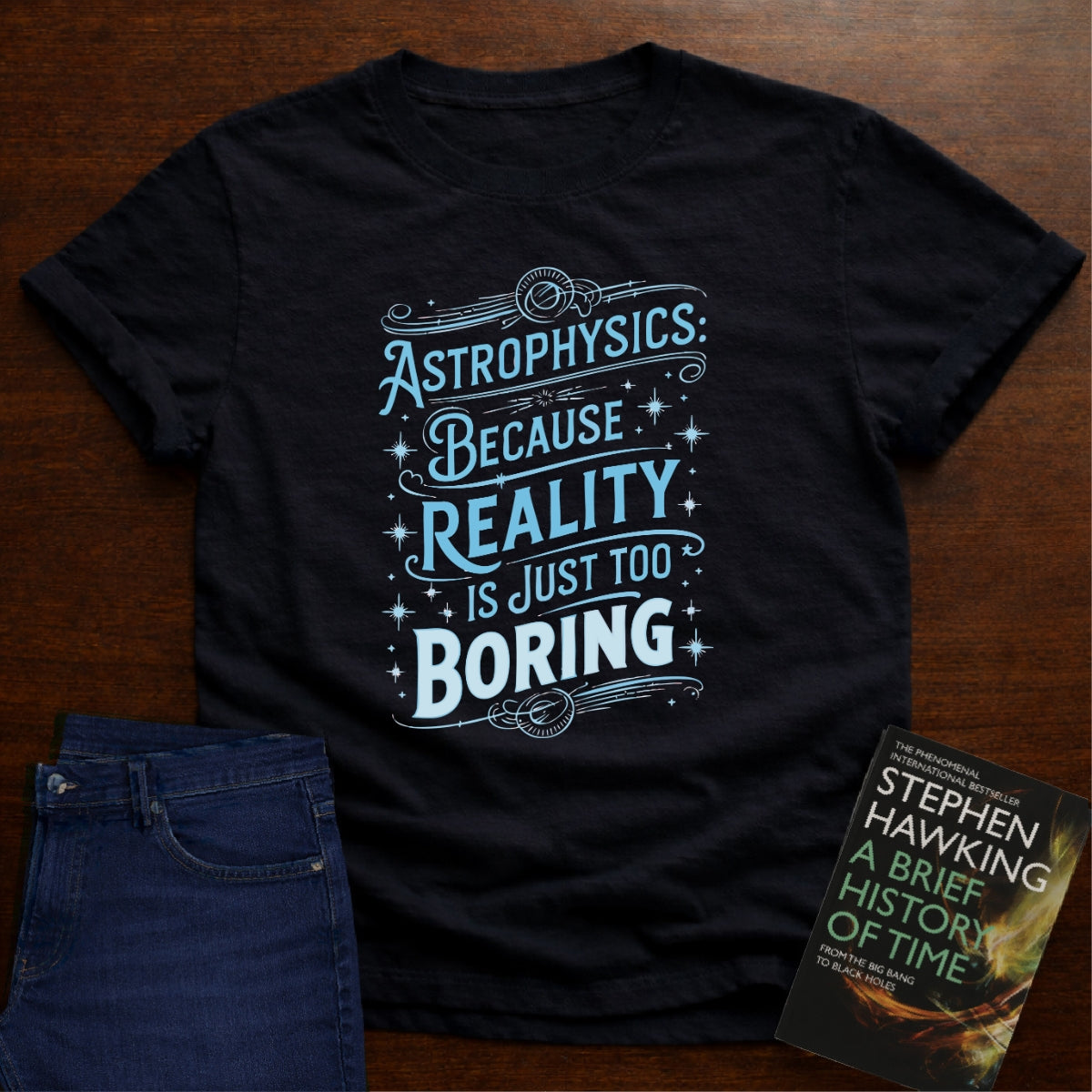 ASTROPHYSICS: REALITY IS JUST TOO BORING T-SHIRT