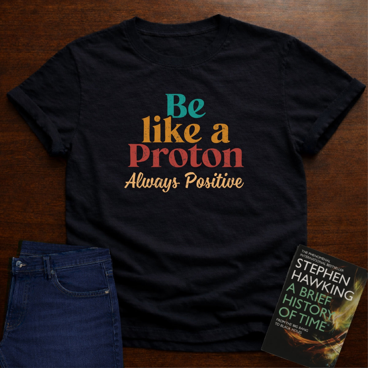 BE LIKE A PROTON ALWAYS POSITIVE T-SHIRT