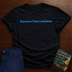 EXPOSURE TIME IS RELATIVE T-SHIRT