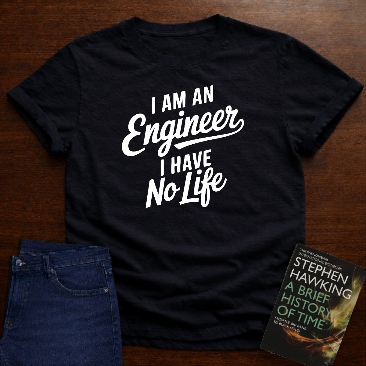 I AM AN ENGINER. I HAVE NO LIFE. T-SHIRT