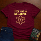 STOP BEING SO NEGATIVE - T-SHIRT