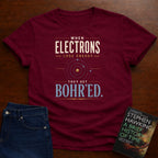 WHEN ELECTRONS LOSE ENERGY THEY GET BOHR’ED. T-SHIRT