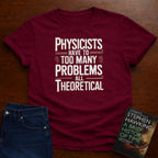 PHYSICISTS HAVE TOO MANY PROBLEMS T-SHIRT