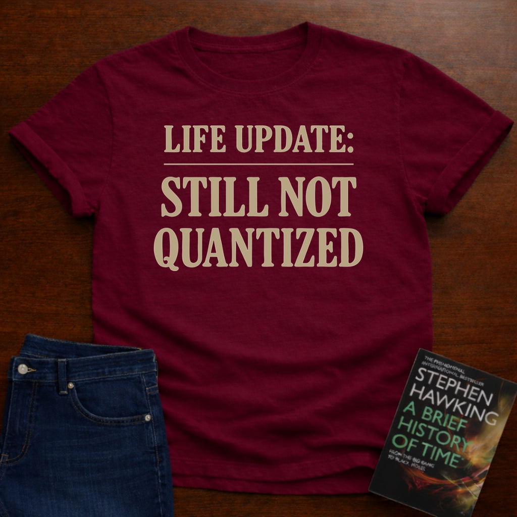 LIFE UPDATE: STILL NOT QUANTIZED T-SHIRT