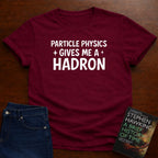 PARTICLE PHYSICS GIVES ME HADRON T-SHIRT