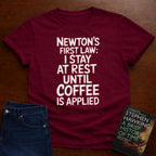 NEWTON'S FIRST LAW: UNTILL COFFEE IS APPLIED T-SHIRT