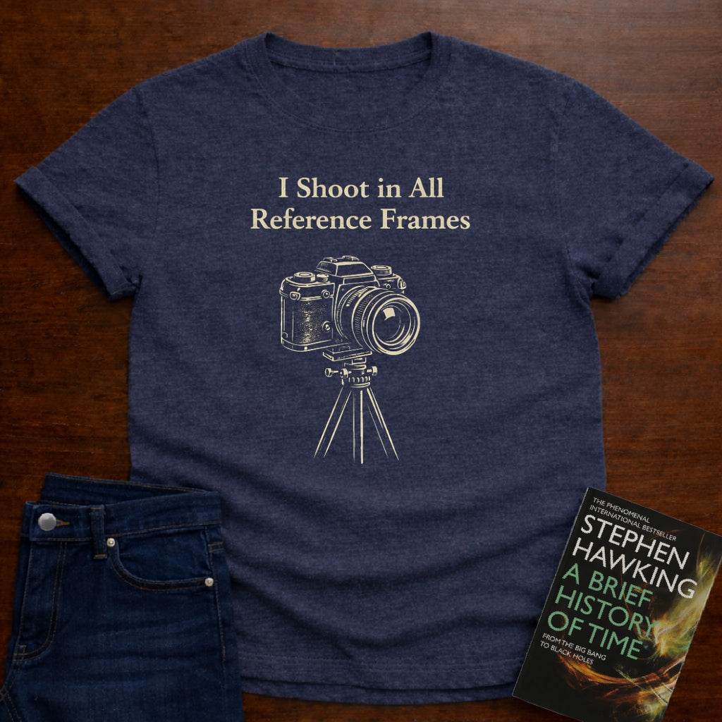 I SHOOT IN ALL REFERENCE FRAMES T-SHIRT