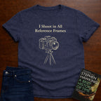 I SHOOT IN ALL REFERENCE FRAMES T-SHIRT