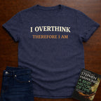 I OVERTHINK THEREFORE I AM T-SHIRT
