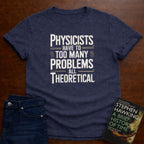 PHYSICISTS HAVE TOO MANY PROBLEMS T-SHIRT