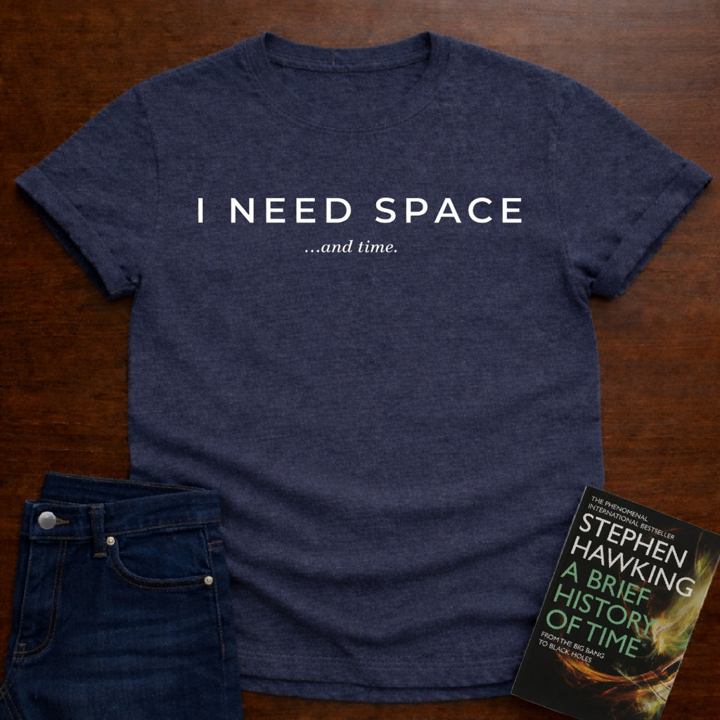 I NEED SPACE …AND TIME. T-SHIRT