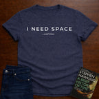 I NEED SPACE …AND TIME. T-SHIRT