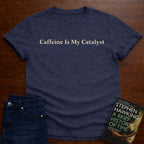 CAFFEINE IS MY CATALYST. T-SHIRT