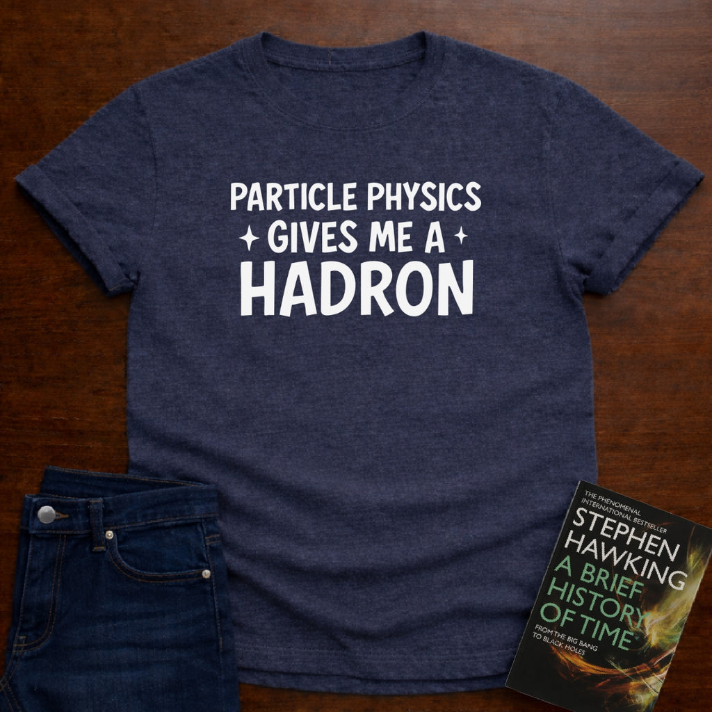 PARTICLE PHYSICS GIVES ME HADRON T-SHIRT