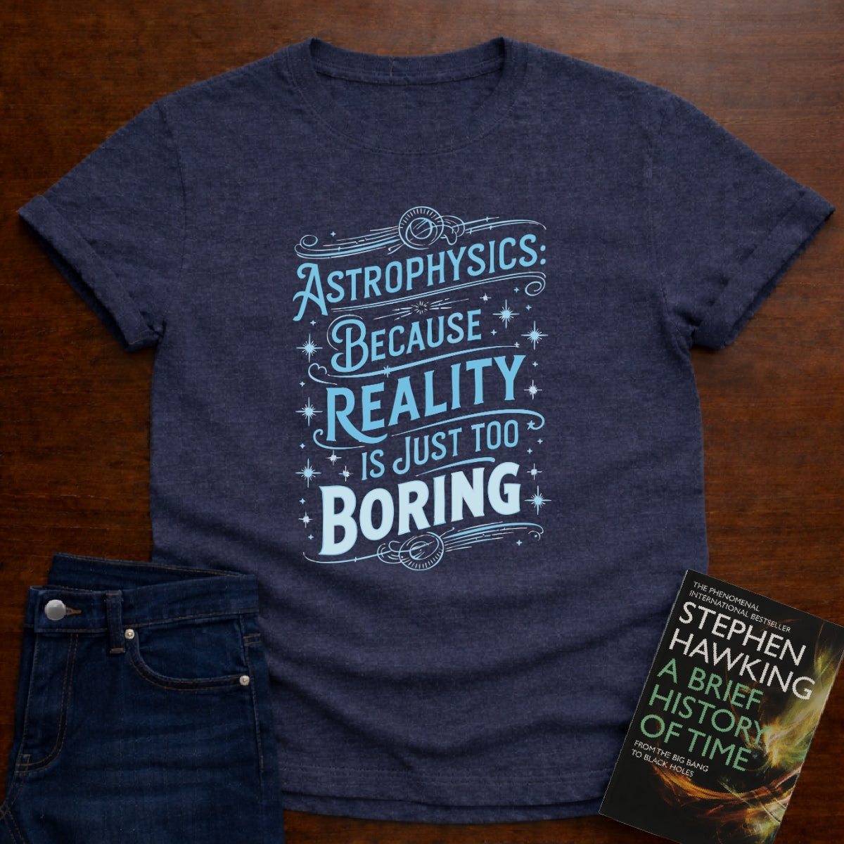ASTROPHYSICS: REALITY IS JUST TOO BORING T-SHIRT