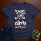 NEWTON'S FIRST LAW: UNTILL COFFEE IS APPLIED T-SHIRT