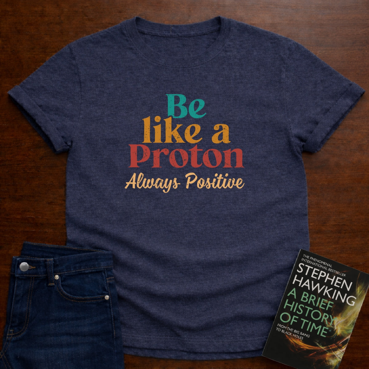 BE LIKE A PROTON ALWAYS POSITIVE T-SHIRT