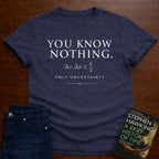 YOU KNOW NOTHING, ONLY UNCERTAINTY. T-SHIRT
