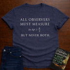 ALL OBSERVERS MUST MEASURE, BUT NEVER BOTH. T-SHIRT