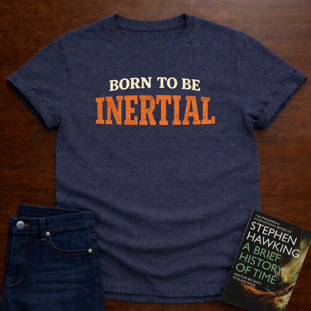 BORN TO BE INERTIAL T-SHIRT