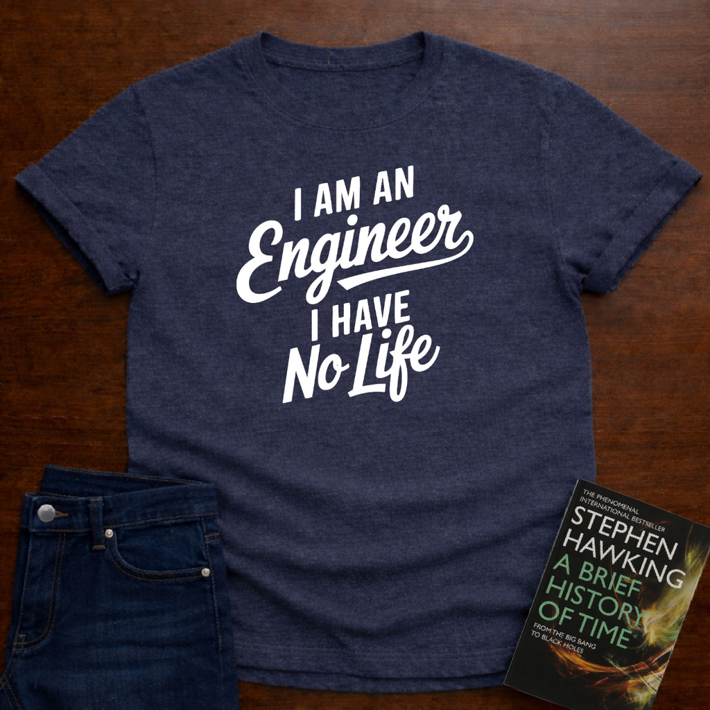 I AM AN ENGINER. I HAVE NO LIFE. T-SHIRT