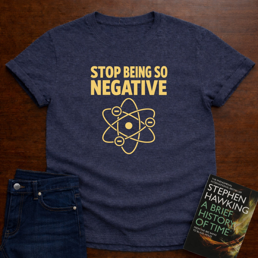 STOP BEING SO NEGATIVE - T-SHIRT