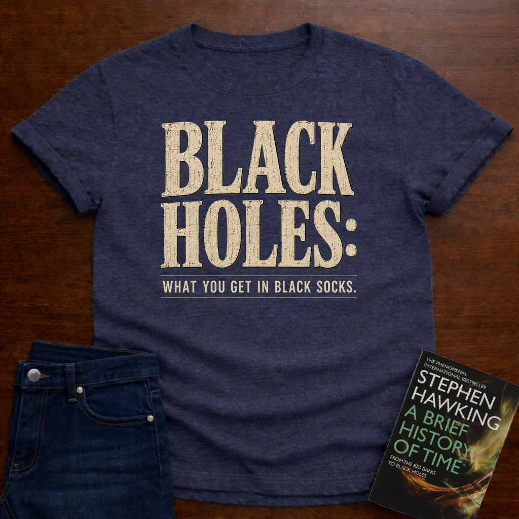 BLACK HOLES: WHAT YOU GET IN BLACK SOCKS. T-SHIRT