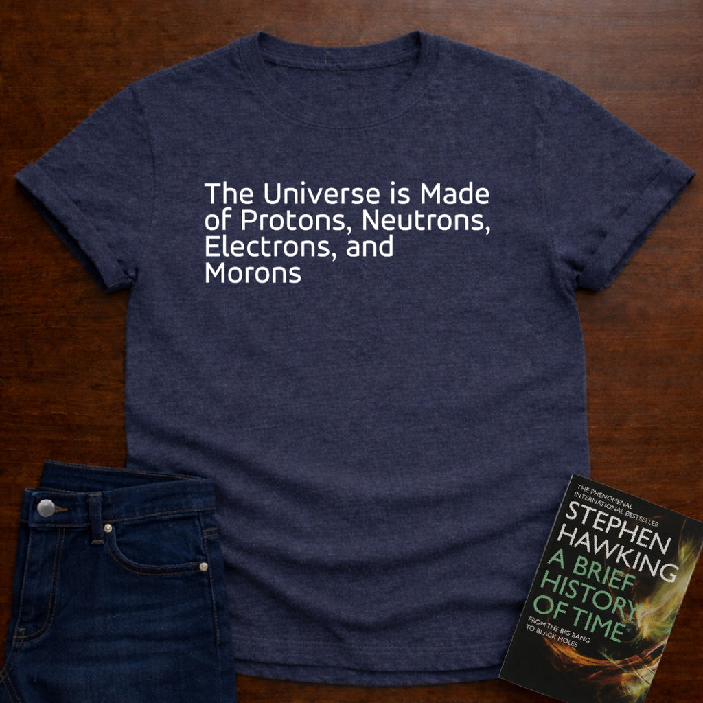THE UNIVERSE IS MADE OF MORONS - T-SHIRT