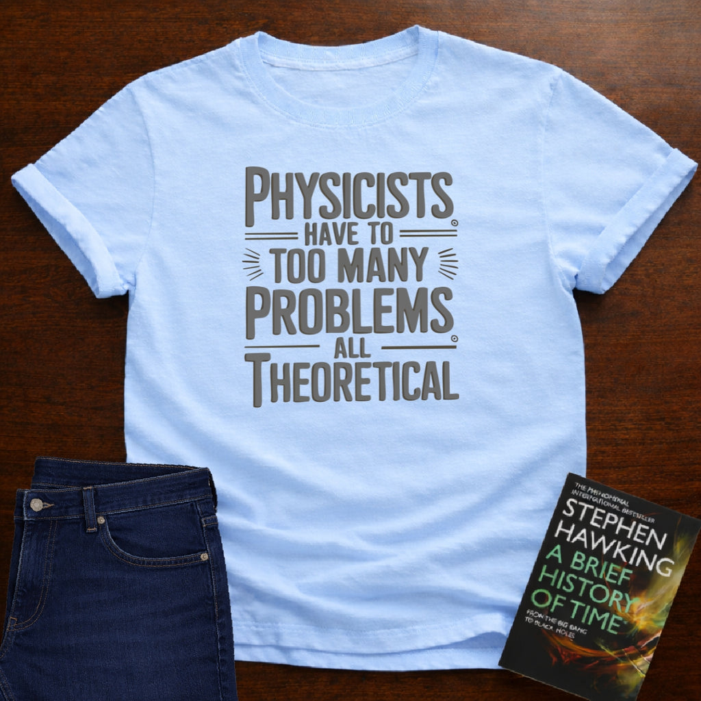 PHYSICISTS HAVE TOO MANY PROBLEMS T-SHIRT
