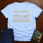 LIFE UPDATE: STILL NOT QUANTIZED T-SHIRT
