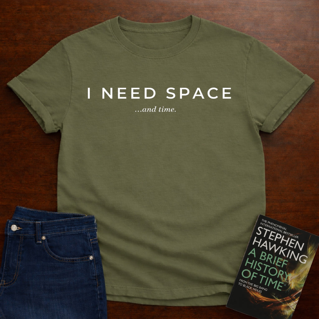 I NEED SPACE …AND TIME. T-SHIRT