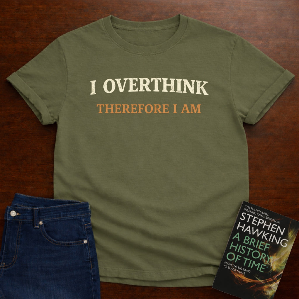 I OVERTHINK THEREFORE I AM T-SHIRT