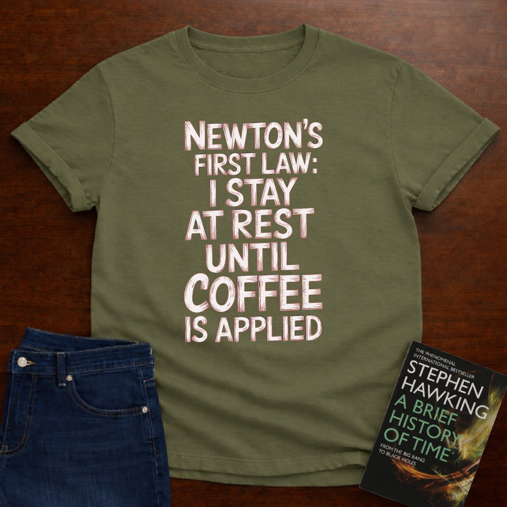 NEWTON'S FIRST LAW: UNTILL COFFEE IS APPLIED T-SHIRT