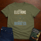 WHEN ELECTRONS LOSE ENERGY THEY GET BOHR’ED. T-SHIRT