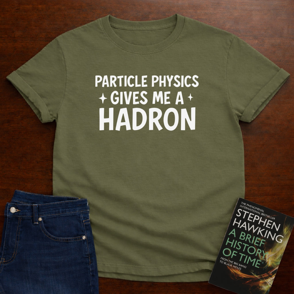 PARTICLE PHYSICS GIVES ME HADRON T-SHIRT