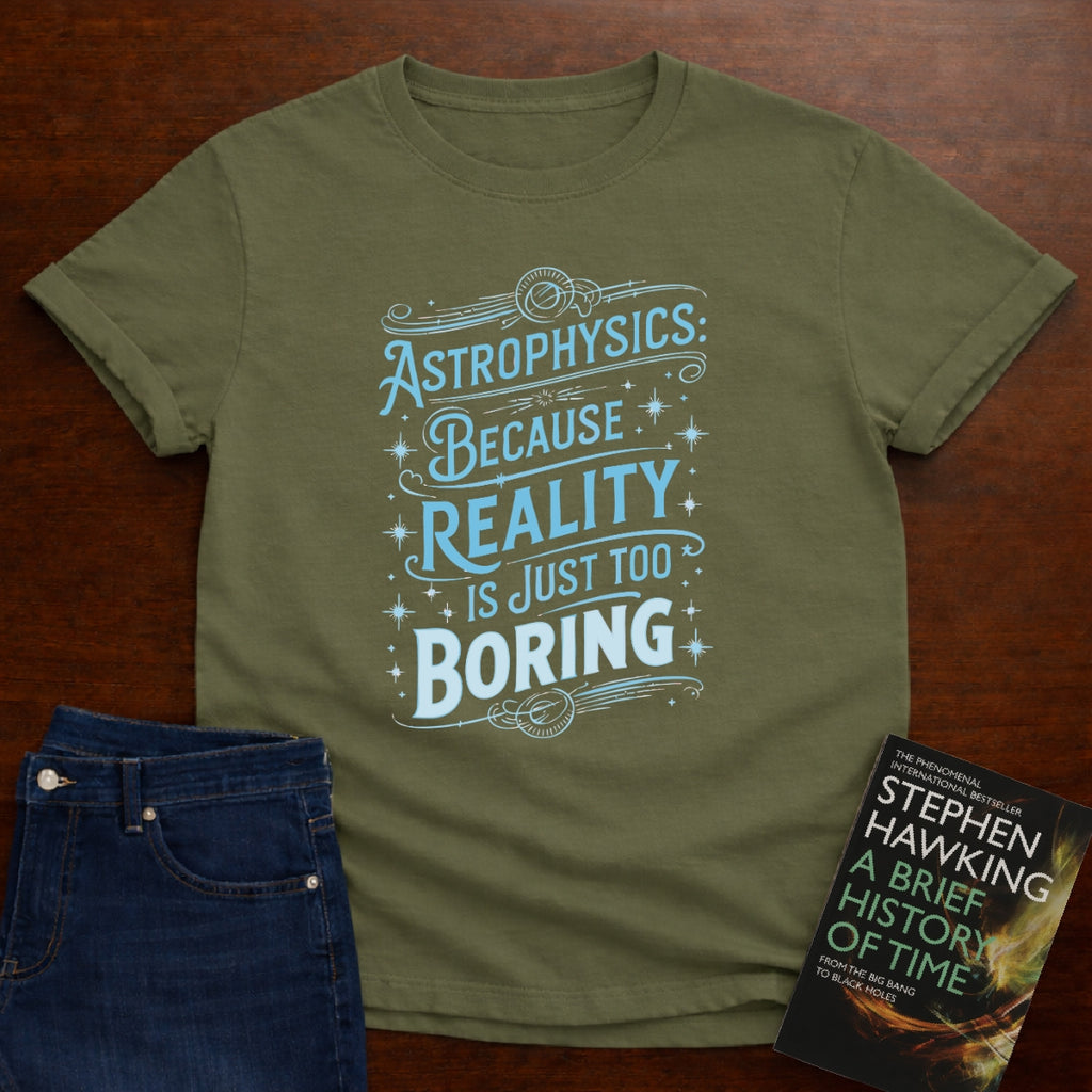 ASTROPHYSICS: REALITY IS JUST TOO BORING T-SHIRT