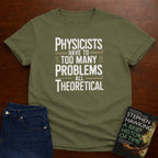 PHYSICISTS HAVE TOO MANY PROBLEMS T-SHIRT