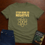 STOP BEING SO NEGATIVE - T-SHIRT