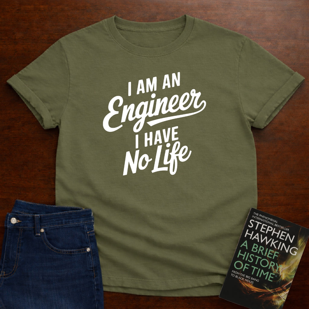 I AM AN ENGINER. I HAVE NO LIFE. T-SHIRT