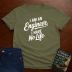 I AM AN ENGINER. I HAVE NO LIFE. T-SHIRT