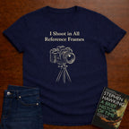 I SHOOT IN ALL REFERENCE FRAMES T-SHIRT